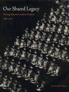 Our Shared Legacy: Nursing Education at Johns Hopkins, 1889-2006 - Warren, Mame, Ms. (Editor)