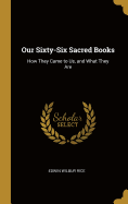 Our Sixty-Six Sacred Books: How They Came to Us, and What They Are