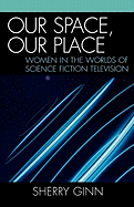 Our Space, Our Place: Women in the Worlds of Science Fiction Television