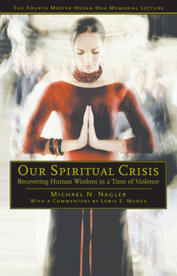 Our Spiritual Crisis: Recovering Human Wisdom in a Time of Violence - Nagler, Michael N, Professor, and Mudge, Lewis S (Commentaries by)