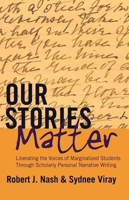 Our Stories Matter: Liberating the Voices of Marginalized Students Through Scholarly Personal Narrative Writing - Steinberg, Shirley R. (Series edited by), and Nash, Robert J., and Viray, Sydnee