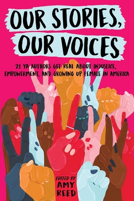 Our Stories, Our Voices: 21 YA Authors Get Real about Injustice, Empowerment, and Growing Up Female in America - Reed, Amy, and Murphy, Julie, and Menon, Sandhya