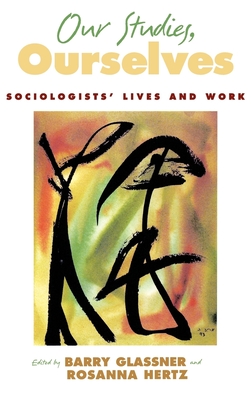 Our Studies, Ourselves: Sociologists' Lives and Work - Glassner, Barry (Editor), and Hertz, Rosanna (Editor)