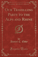 Our Travelling Party to the Alps and Rhine (Classic Reprint)