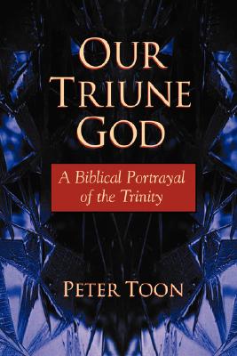 Our Triune God: A Biblical Portrayal of the Trinity - Toon, Peter, Dr.