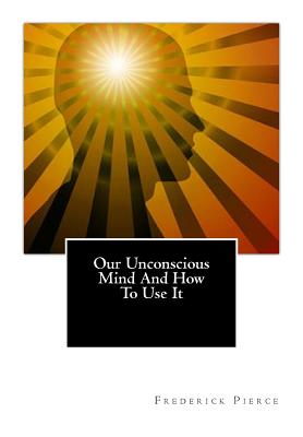 Our Unconscious Mind And How To Use It: Mind - Pierce, Frederick