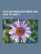 Our Unconscious Mind and How to Use It