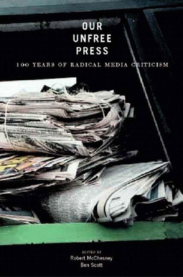 Our Unfree Press: 100 Years of Radical Media Criticism - McChesney, Robert W (Editor), and Scott, Ben (Editor)