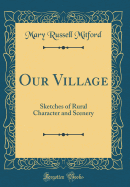 Our Village: Sketches of Rural Character and Scenery (Classic Reprint)