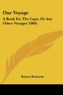 Our Voyage: A Book For The Cape, Or Any Other Voyager (1884)