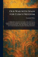 Our War With Spain for Cuba's Freedom
