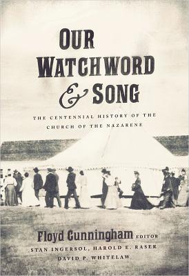 Our Watchword and Song: The Centennial History of the Church of the Nazarene - Cunningham, Floyd (Editor)