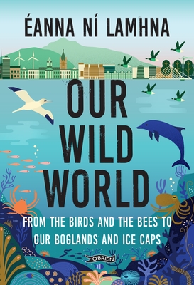 Our Wild World: From the birds and bees to our boglands and the ice caps - N? Lamhna, ?anna, and Fahrlin, Linda (Cover design by)