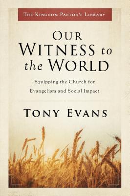 Our Witness to the World: Equipping the Church for Evangelism and Social Impact - Evans, Tony, Dr.