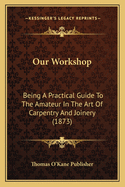 Our Workshop: Being a Practical Guide to the Amateur in the Art of Carpentry and Joinery (1873)