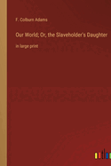 Our World; Or, the Slaveholder's Daughter: in large print