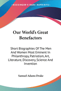 Our World's Great Benefactors: Short Biographies Of The Men And Women Most Eminent In Philanthropy, Patriotism, Art, Literature, Discovery, Science And Invention