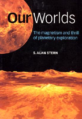 Our Worlds: The Magnetism and Thrill of Planetary Exploration - Stern, S Alan (Editor)