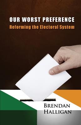 Our Worst Preference: Reforming the Electoral System - Halligan, Brendan