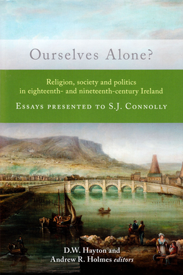 Ourselves Alone?: Religion, Society and Politics in Eighteenth- and Nineteenth-Century Ireland - Hayton, D. W. (Editor), and Holmes, Andrew (Editor)