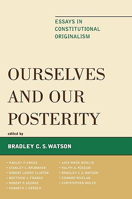 Ourselves and Our Posterity: Essays in Constitutional Originalism - Watson, Bradley C S (Editor), and Whelan, Edward (Contributions by), and Rossum, Ralph A (Contributions by)