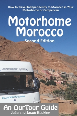 OurTour Guide to Motorhome Morocco: How to Travel Independently to Morocco in Your Motorhome or Campervan - Buckley, Jason, and Buckley, Julie