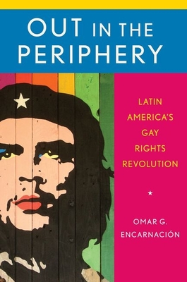Out in the Periphery: Latin America's Gay Rights Revolution - Encarnacin, Omar G
