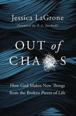 Out of Chaos: How God Makes New Things from the Broken Pieces of Life - LaGrone, Jessica