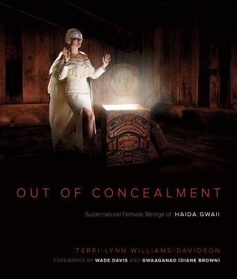 Out of Concealment: Female Supernatural Beings of Haida Gwaii - Williams-Davidson, Terri-Lynn, and Davis, Wade (Foreword by), and (diane Brown), Gwaaganad (Foreword by)
