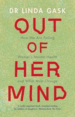 Out of Her Mind: How We Are Failing Women's Mental Health and What Must Change - Gask, Linda