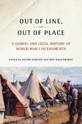 Out of Line, Out of Place: A Global and Local History of World War I Internments - Kowner, Rotem (Editor), and Rachamimov, Iris (Editor)
