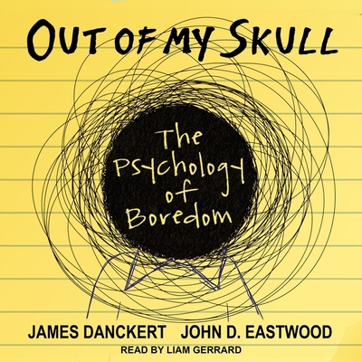 Out of My Skull: The Psychology of Boredom - Eastwood, John, and Gerrard, Liam (Read by), and Danckert, James