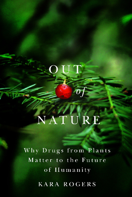 Out of Nature: Why Drugs from Plants Matter to the Future of Humanity - Rogers, Kara