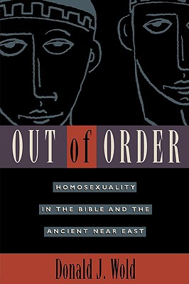 Out of Order: Homosexuality in the Bible and the Ancient Near East - Wold, Donald J