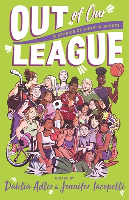 Out of Our League: 16 Stories of Girls in Sports - Adler, Dahlia (Editor), and Iacopelli, Jennifer (Editor)