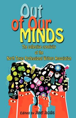 Out of Our Minds, the Collective Creativity of the North Texas Professional Writers Association - Jacobs, Janet (Editor)