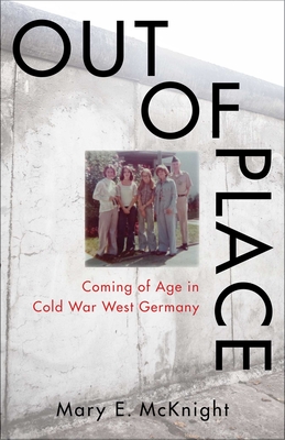 Out of Place: Coming of Age in Cold War West Germany - McKnight, Mary E