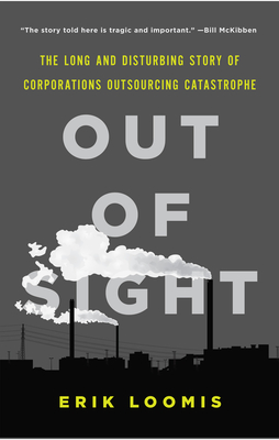 Out of Sight: The Long and Disturbing Story of Corporations Outsourcing Catastrophe - Loomis, Erik