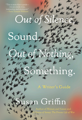 Out of Silence, Sound. Out of Nothing, Something.: A Writers Guide - Griffin, Susan
