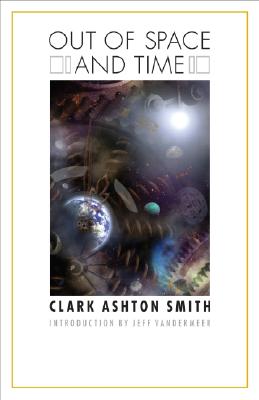 Out of Space and Time - Smith, Clark A, and VanderMeer, Jeff (Introduction by)