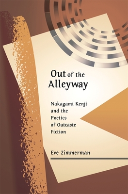 Out of the Alleyway: Nakagami Kenji and the Poetics of Outcaste Fiction - Zimmerman, Eve