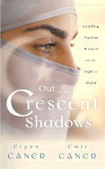 Out of the Crescent Shadows: Leading Muslim Women Into the Light of Christ - Caner, Ergun, and Caner, Emir