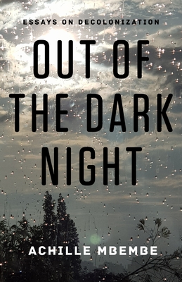 Out of the Dark Night: Essays on Decolonization - Mbembe, Achille
