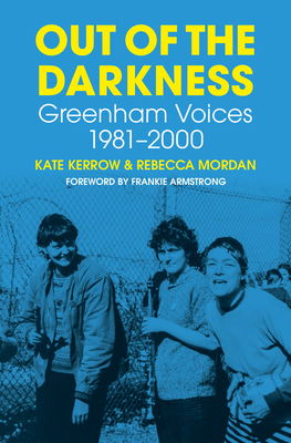 Out of the Darkness: Greenham Voices 1981-2000 - Kerrow, Kate, and Mordan, Rebecca, and Armstrong, Frankie (Foreword by)