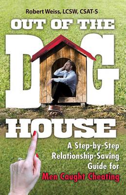 Out of the Doghouse: A Step-By-Step Relationship-Saving Guide for Men Caught Cheating - Weiss, Robert, MSW, M S W