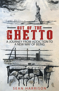 Out of the Ghetto: A Journey from Addiction to a New Way of Being
