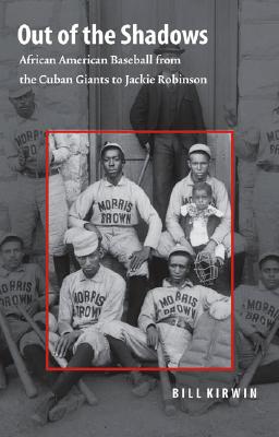 Out of the Shadows: African American Baseball from the Cuban Giants to Jackie Robinson - Kirwin, William (Introduction by)