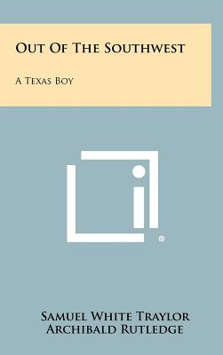 Out of the Southwest: A Texas Boy - Traylor, Samuel White, and Rutledge, Archibald (Foreword by)