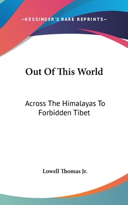 Out Of This World: Across The Himalayas To Forbidden Tibet - Thomas, Lowell, Jr.