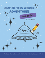Out of This World Dot-to-Dot Adventures: Fun Space-Themed Connect-the-Dots for Kids Planets, Rockets, and More!